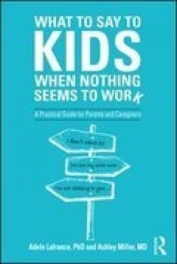 What to Say to Kids When Nothing Seems to Work: A Practical Guide For Parents And Caregivers