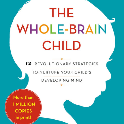 The Whole Brain Child: 12 Revolutionary Strategies to Nurture Your Child's Developing Mind