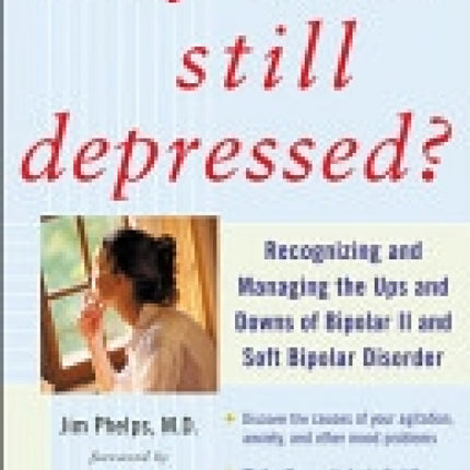 Why Am I Still Depressed? Recognizing and Managing the Ups and Downs of Bipolar II and Soft Bipolar Disorder