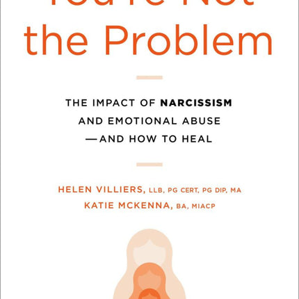 You're Not the Problem: The Impact of Narcissism and Emotional Abuse and How to Heal