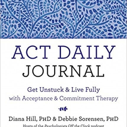 ACT Daily Journal: Get Unstuck and Live Fully with Acceptance and Commitment Therapy