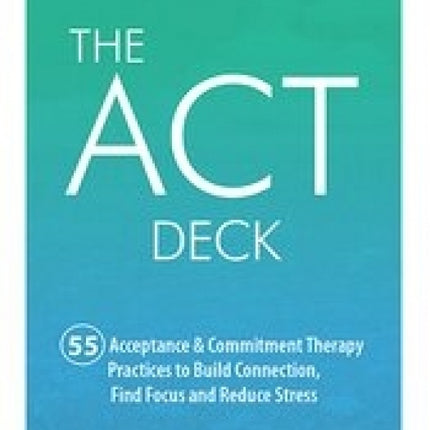 Act Deck : 55 Acceptance and Commitment Therapy Practices