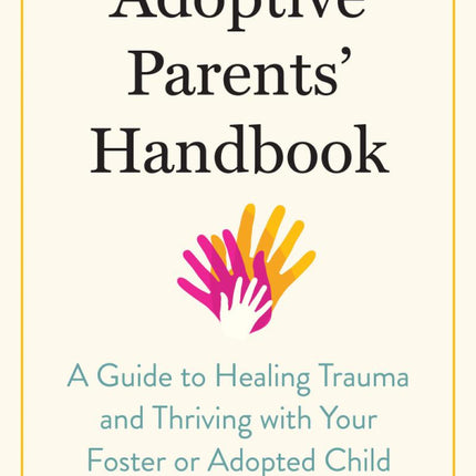 The Adoptive Parents' Handbook: A Guide to Healing Trauma and Thriving with Your Foster or Adopted Child