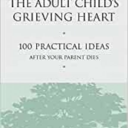 Healing the Adult Child's Grieving Heart: 100 Practical Ideas After Your Parent Dies
