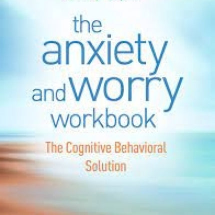 Anxiety and Worry Workbook: The Cognitive Behavioral Solution 2nd Edition