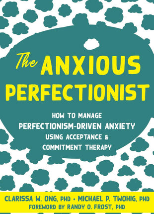 The Anxious Perfectionist: How to Manage Perfectionism-Driven Anxiety Using Acceptance and Commitment Therapy