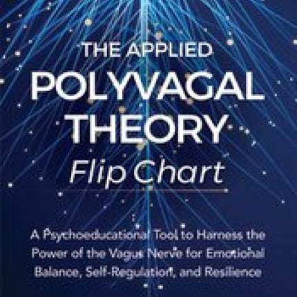The Applied Polyvagal Theory Flip Chart: A Psychoeducational Tool to Harness the Power of the Vagus Nerve for Emotional Balance, Self-Regulation, and Resilience