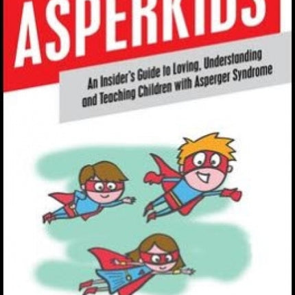 Asperkids: An Insider's Guide to Loving, Understanding and Teaching Children with Asperger Syndrome