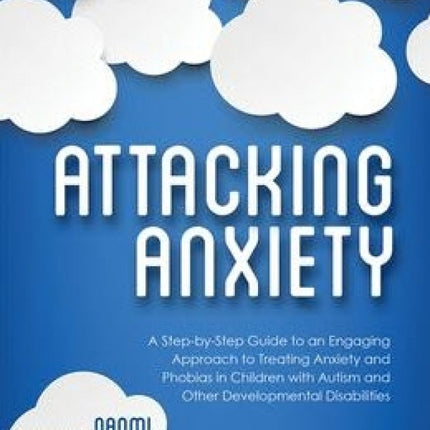 Attacking Anxiety: A Step-by-Step Guide to an Engaging Approach to Treating Anxiety and Phobias in Children with Autism and Other Developmental Disabilities