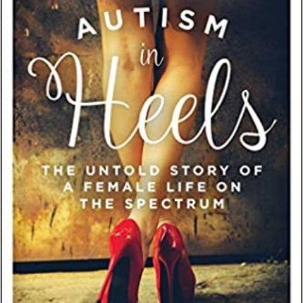 Autism in Heels: The Untold Story of a Female Life on the Spectrum