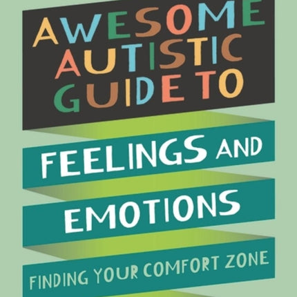The Awesome Autistic Guide to Feelings and Emotions: Finding Your Comfort Zone