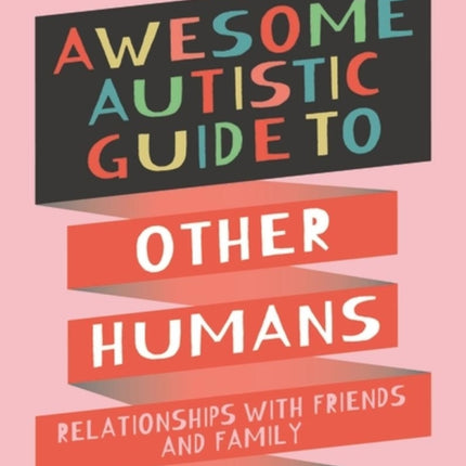 The Awesome Autistic Guide to Other Humans: Relationships with Friends and Family