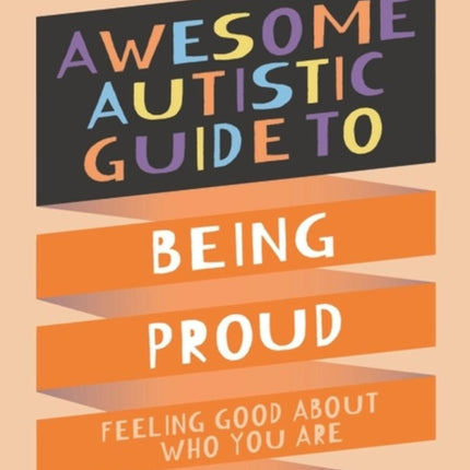 The Awesome Autistic Guide to Being Proud: Feeling Good About Who You Are