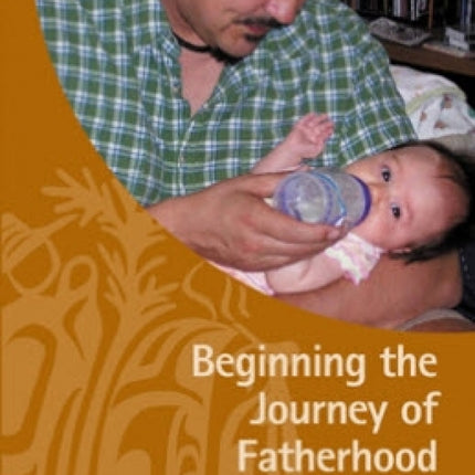 Beginning the Journey of Fatherhood: A Guide for Aboriginal Men