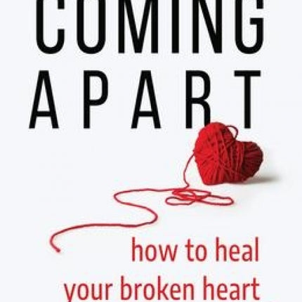 Coming Apart: How To Heal Your Broken Heart