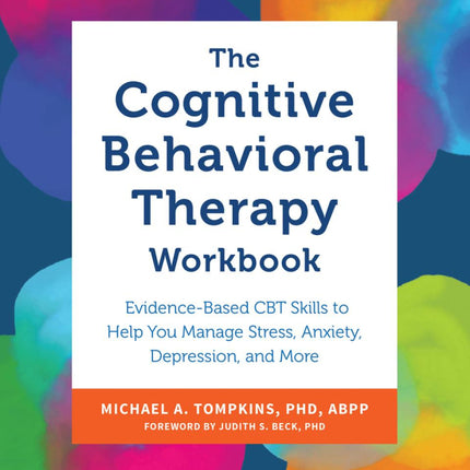 The Cognitive Behavioral Therapy Workbook: Evidence-Based CBT Skills to Help You Manage Stress, Anxiety, Depression, and More