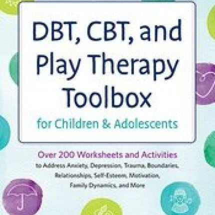 DBT, CBT and Play Therapy Toolbox for Children and Adolescents: Over 200 Worksheets and Activities to Address Anxiety, Depression, Trauma, Boundaries, Relationships, Self-Esteem, Motivation, Family Dynamic and More