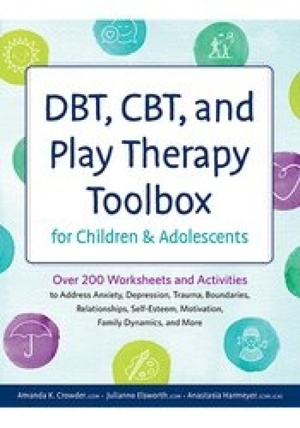 DBT, CBT and Play Therapy Toolbox for Children and Adolescents: Over 200 Worksheets and Activities to Address Anxiety, Depression, Trauma, Boundaries, Relationships, Self-Esteem, Motivation, Family Dynamic and More