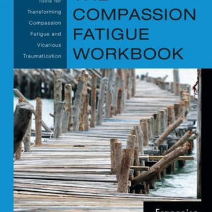 The Compassion Fatigue Workbook: Creative Tools for Transforming Compassion Fatigue and Vicarious Traumatization