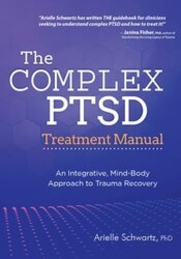 The Complex PTSD Treatment Manual: An Integrative, Mind-Body Approach to Trauma Recovery In The Complex PTSD Treatment Manual