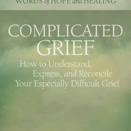 Complicated Grief: How to Understand, Express, and Reconcile Your Especially Difficult Grief