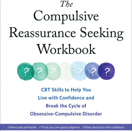 The Compulsive Reassurance Seeking Workbook: CBT Skills to Help You Live with Confidence and Break the Cycle of Obsessive-Compulsive Disorder