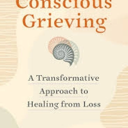 Conscious Grieving: A Transformative Approach to Healing from Loss
