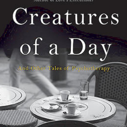 Creatures Of A Day: And Other Tales of Psychotherapy