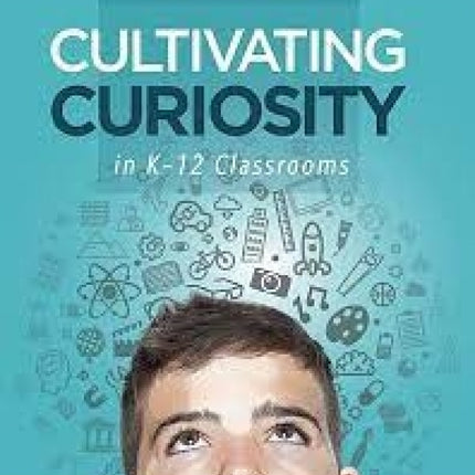 Cultivating Curiosity in K-12 Classrooms: How to Promote and Sustain Deep Learning