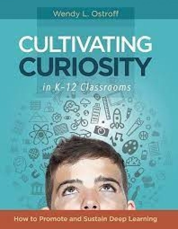 Cultivating Curiosity in K-12 Classrooms: How to Promote and Sustain Deep Learning