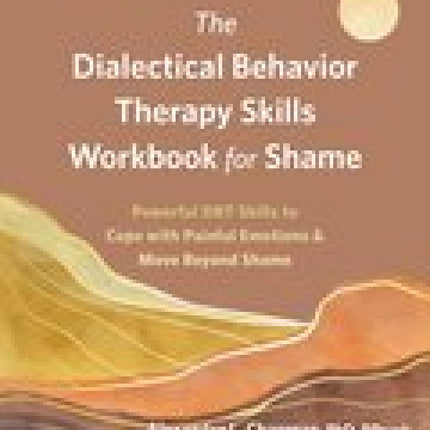 The Dialectical Behavior Therapy Skills Workbook for Shame: Powerful DBT Skills to Deal with Powerful Emotions and Move Beyond Shame