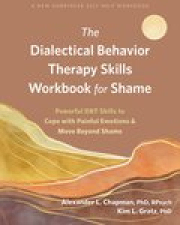 The Dialectical Behavior Therapy Skills Workbook for Shame: Powerful DBT Skills to Deal with Powerful Emotions and Move Beyond Shame