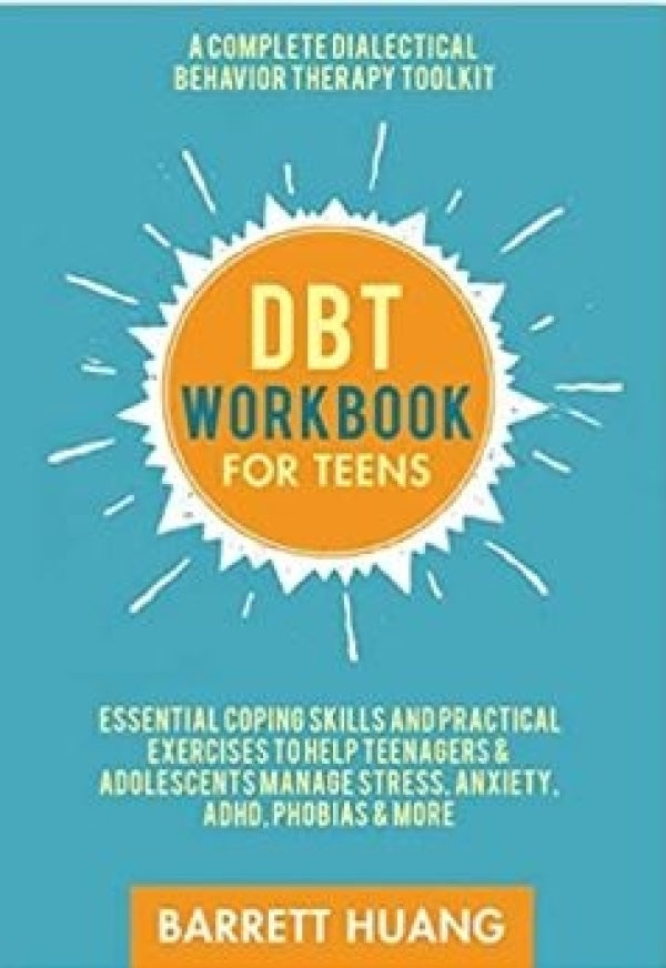 DBT Workbook for Teens: A Complete Dialectical Behavior Therapy Toolkit: Essential Coping Skills and Practical Activities To Help Teenagers & Adolescents Manage Stress, Anxiety, ADHD, Phobias & More