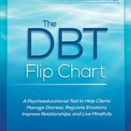 The DBT Flip Chart: A Psychoeducational Tool to Help Clients Manage Distress, Regulate Emotions, Improve Relationships, and Live Mindfully