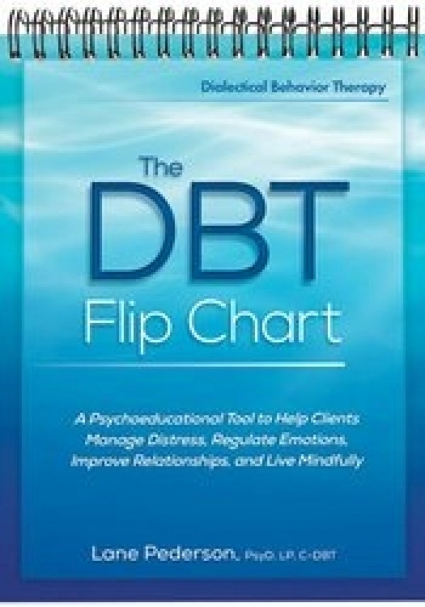 The DBT Flip Chart: A Psychoeducational Tool to Help Clients Manage Distress, Regulate Emotions, Improve Relationships, and Live Mindfully