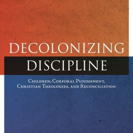 Decolonizing Discipline: Children, Corporal Punishment, Christian Theologies, and Reconciliation