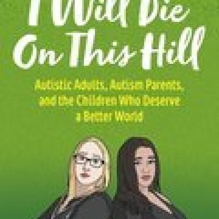 I Will Die on This Hill: Autistic Adults, Autism Parents, and the Children Who Deserve a Better World