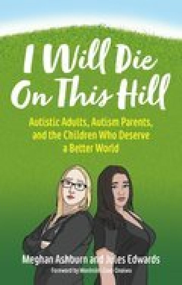 I Will Die on This Hill: Autistic Adults, Autism Parents, and the Children Who Deserve a Better World