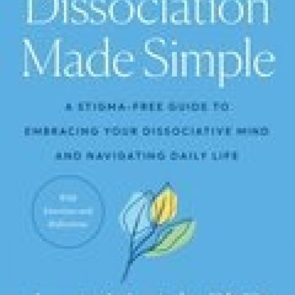 Dissociation Made Simple: A Stigma-Free Guide to Embracing Your Dissociative Mind and Navigating Daily Life