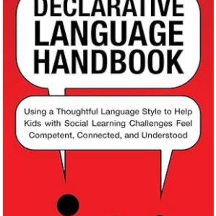 Declarative Language Hanbook: Using a Thoughtful Language Style to Help Kids with Social Learning Challenges Feel Competent, Connected, and Understood