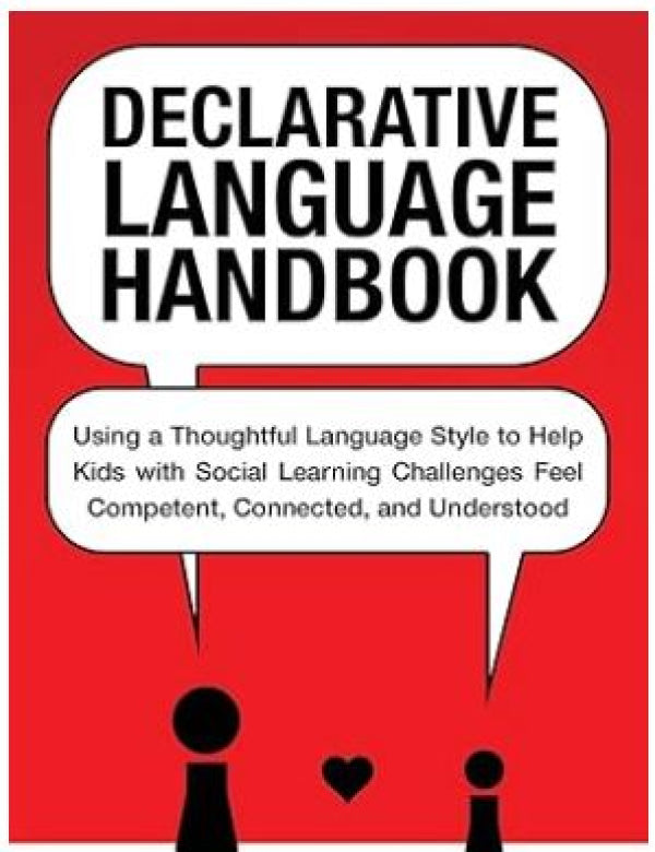 Declarative Language Hanbook: Using a Thoughtful Language Style to Help Kids with Social Learning Challenges Feel Competent, Connected, and Understood
