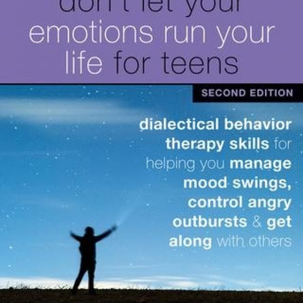 Don't Let Your Emotions Run Your Life For Teens, 2nd Edition: Dialectical Behavior Therapy Skills for Helping You Manage Mood Swings, Control Angry Outbursts, and Get Along with Others