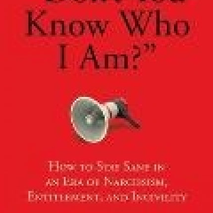 Don't You Know Who I Am?: How to Stay Sane in an Era of Narcissism, Entitlement, and Incivility