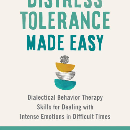 Distress Tolerance Made Easy: Dialectical Behavior Therapy Skills for Deal with Intense Emotions in Difficult Times