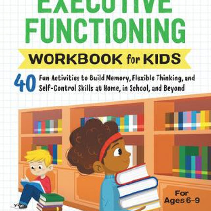 Executive Functioning Workbook for Kids: 40 Fun Activities to Build Memory, Flexible Thinking, and Self-Control Skills at Home, in School and Beyond