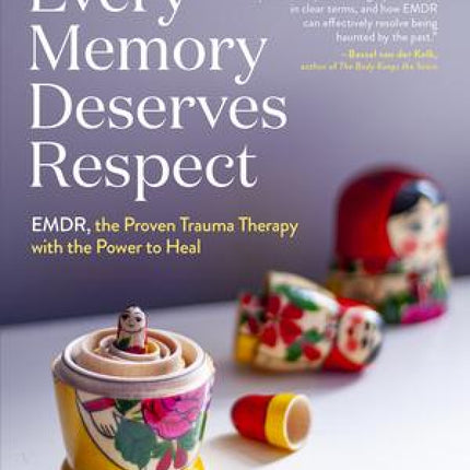 Every Memory Deserves Respect: EMDR, the Proven Trauma Therapy With The Power To Heal