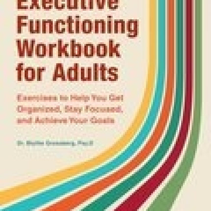 Executive Functioning Workbook for Adults: Exercises to Help You Get Organized, Stay Focused, and Achieve Your Goals
