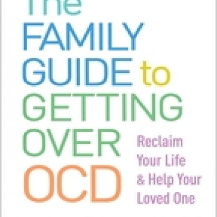 Family Guide to Getting Over OCD: Reclaim Your Life and Help Your Loved One