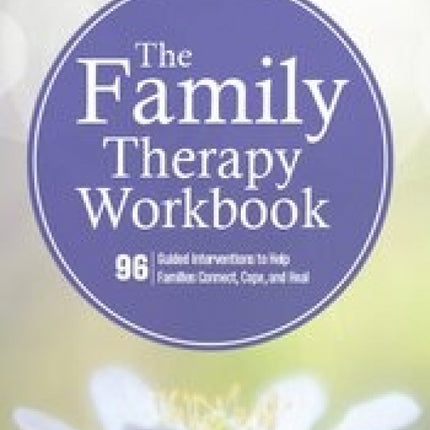 The Family Therapy Workbook: 96 Guided Interventions to Help Families Connect, Cope, and Heal