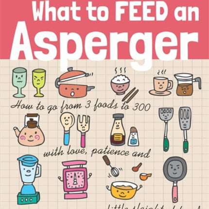 What to Feed an Asperger: How to go from 3 foods to 300 with love, patience and a little sleight of hand